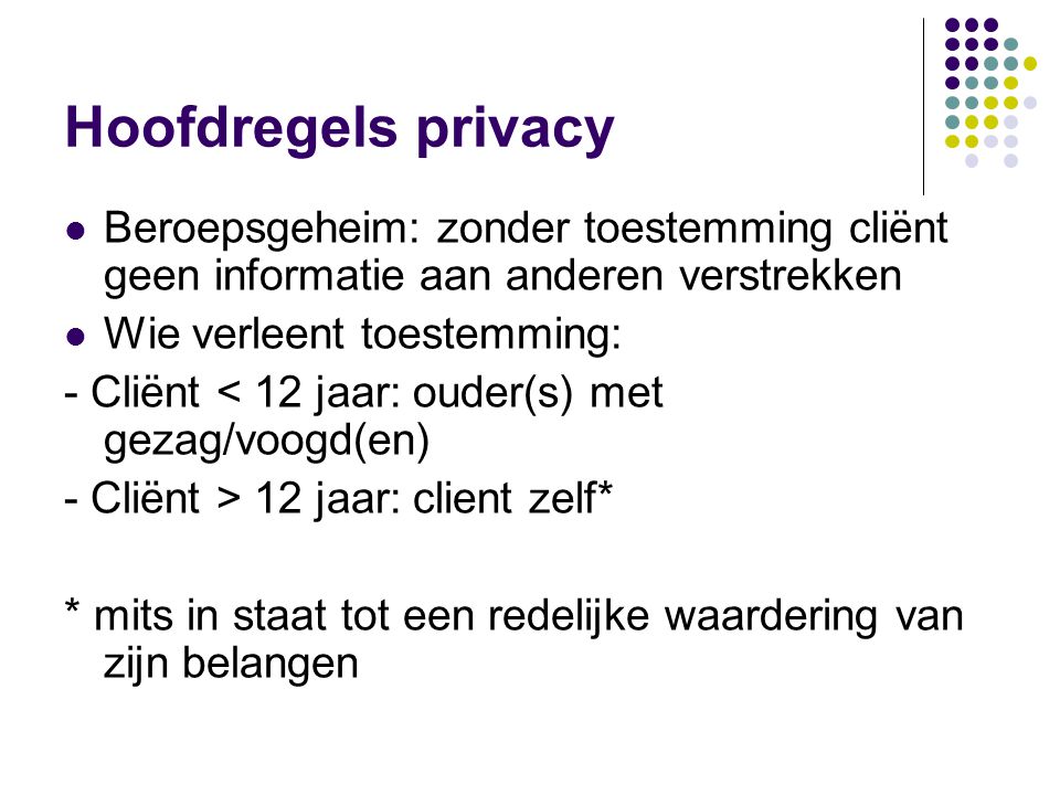 Hoofdregels privacy Beroepsgeheim: zonder toestemming cliënt geen informatie aan anderen verstrekken.