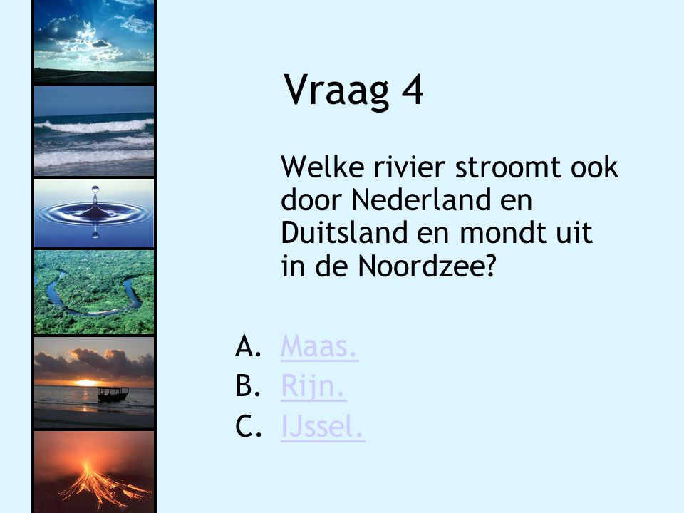 Vraag 4 Welke rivier stroomt ook door Nederland en Duitsland en mondt uit in de Noordzee Maas. Rijn.