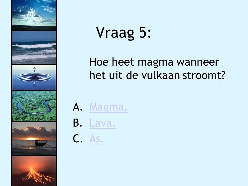 Vraag 5: Hoe heet magma wanneer het uit de vulkaan stroomt Magma.