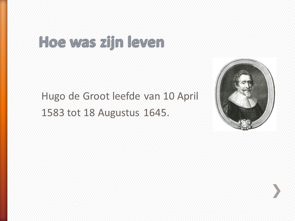 Hoe was zijn leven Hugo de Groot leefde van 10 April 1583 tot 18 Augustus 1645.