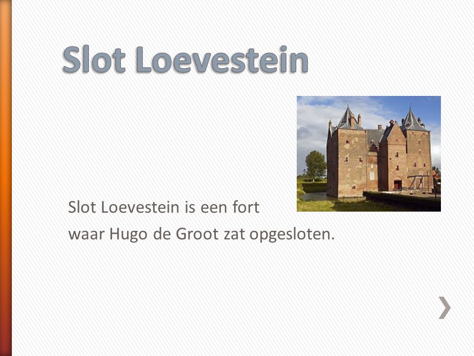 Slot Loevestein Slot Loevestein is een fort waar Hugo de Groot zat opgesloten.
