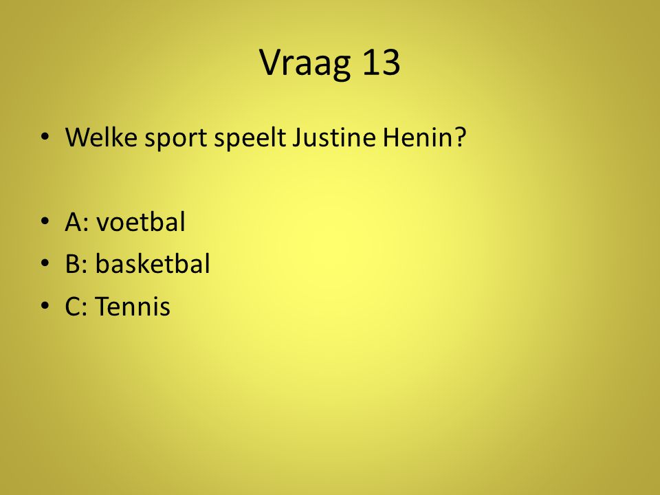 Vraag 13 Welke sport speelt Justine Henin A: voetbal B: basketbal