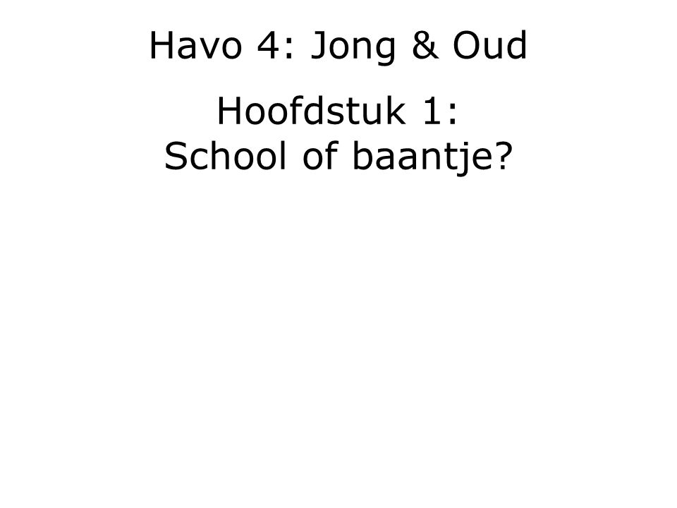 Havo 4: Jong & Oud Hoofdstuk 1: School of baantje