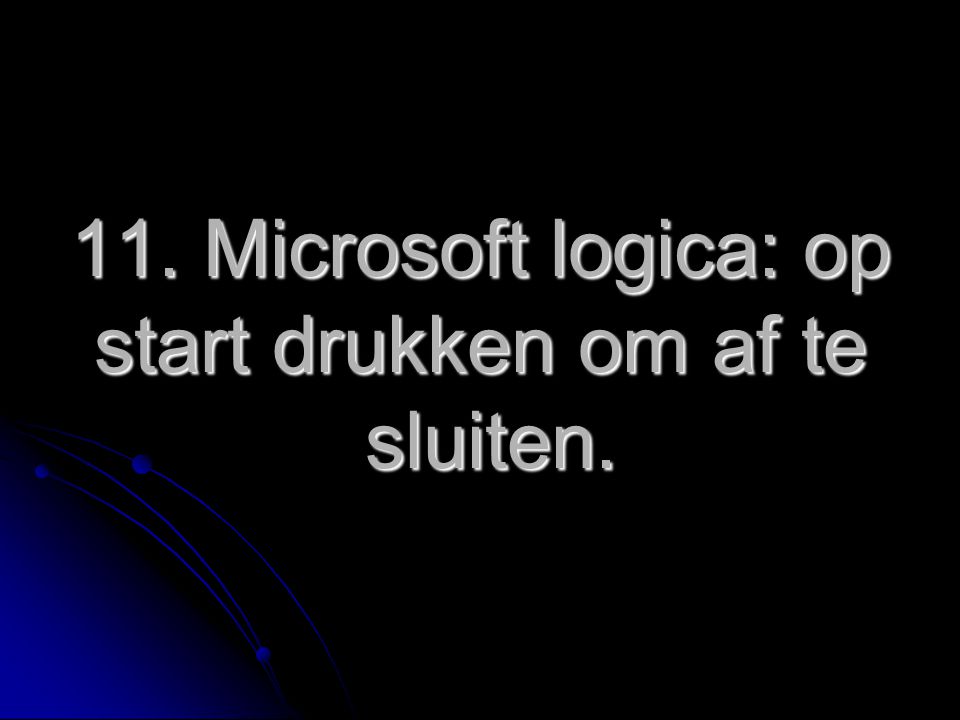 11. Microsoft logica: op start drukken om af te sluiten.