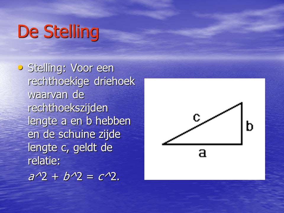 De Stelling Stelling: Voor een rechthoekige driehoek waarvan de rechthoekszijden lengte a en b hebben en de schuine zijde lengte c, geldt de relatie: