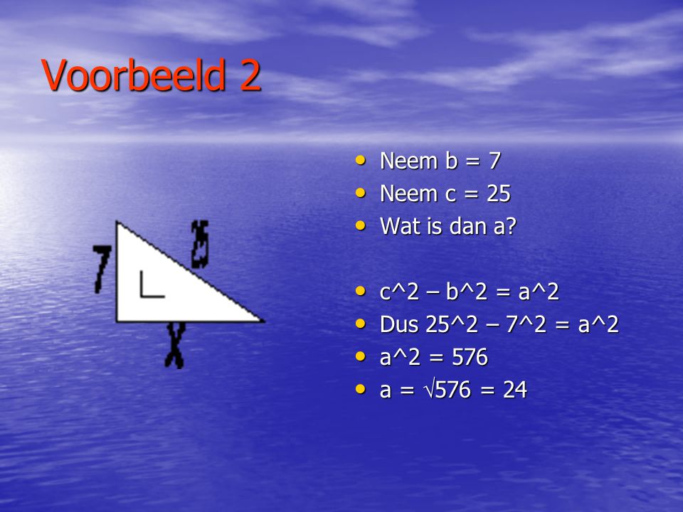 Voorbeeld 2 Neem b = 7 Neem c = 25 Wat is dan a c^2 – b^2 = a^2