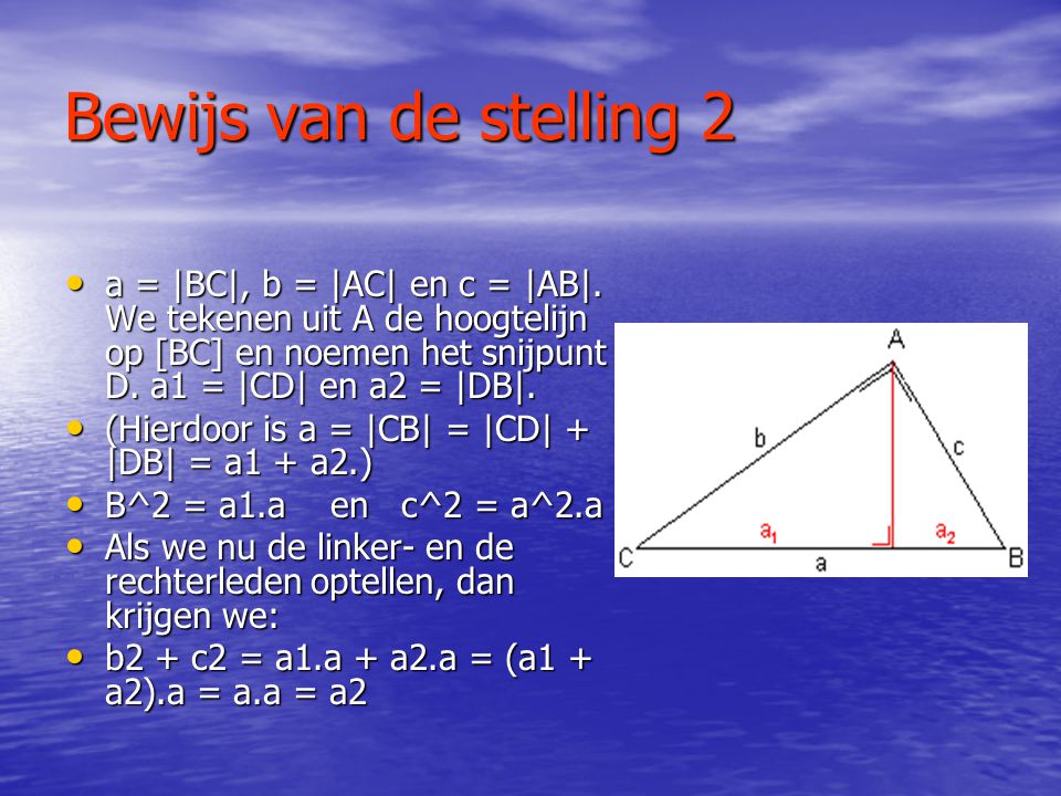 Bewijs van de stelling 2 a = |BC|, b = |AC| en c = |AB|. We tekenen uit A de hoogtelijn op [BC] en noemen het snijpunt D. a1 = |CD| en a2 = |DB|.