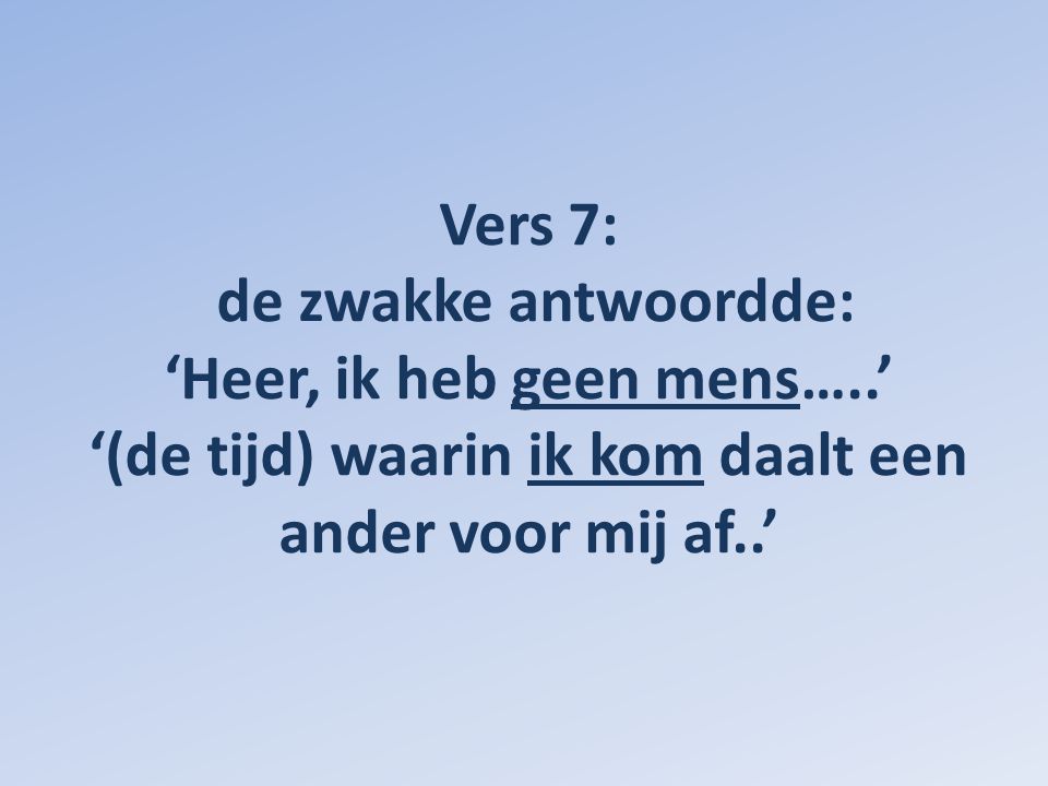 Vers 7: de zwakke antwoordde: ‘Heer, ik heb geen mens…