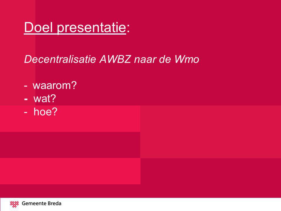 Doel presentatie: Decentralisatie AWBZ naar de Wmo -. waarom. - wat