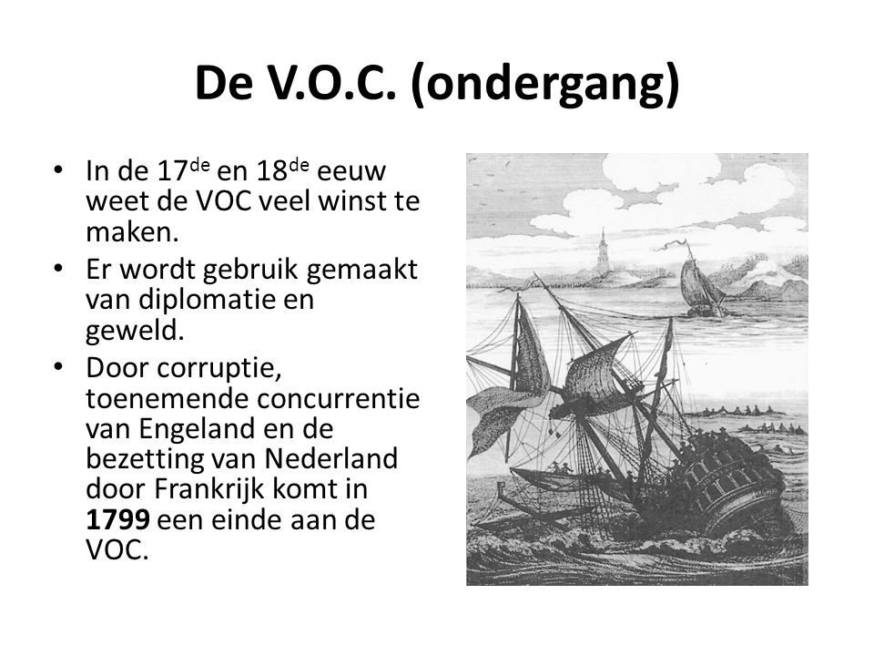De V.O.C. (ondergang) In de 17de en 18de eeuw weet de VOC veel winst te maken. Er wordt gebruik gemaakt van diplomatie en geweld.