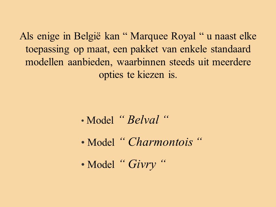 Als enige in België kan Marquee Royal u naast elke toepassing op maat, een pakket van enkele standaard modellen aanbieden, waarbinnen steeds uit meerdere opties te kiezen is.