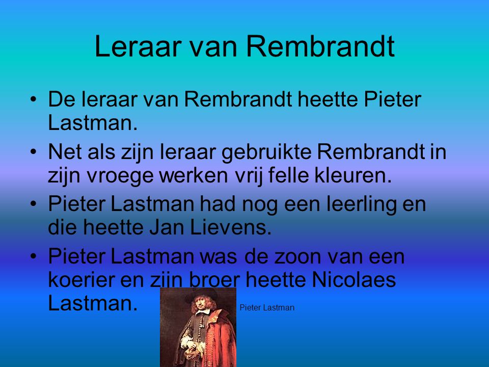 Leraar van Rembrandt De leraar van Rembrandt heette Pieter Lastman.