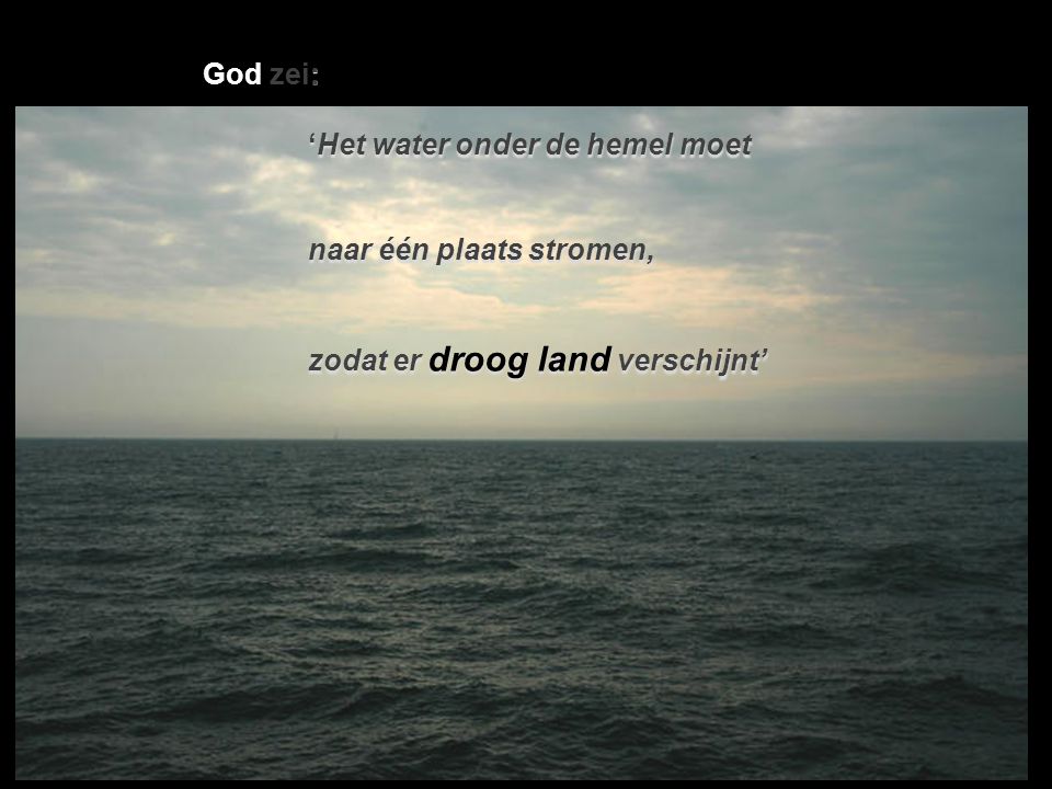 God zei: ‘Het water onder de hemel moet naar één plaats stromen, zodat er droog land verschijnt’