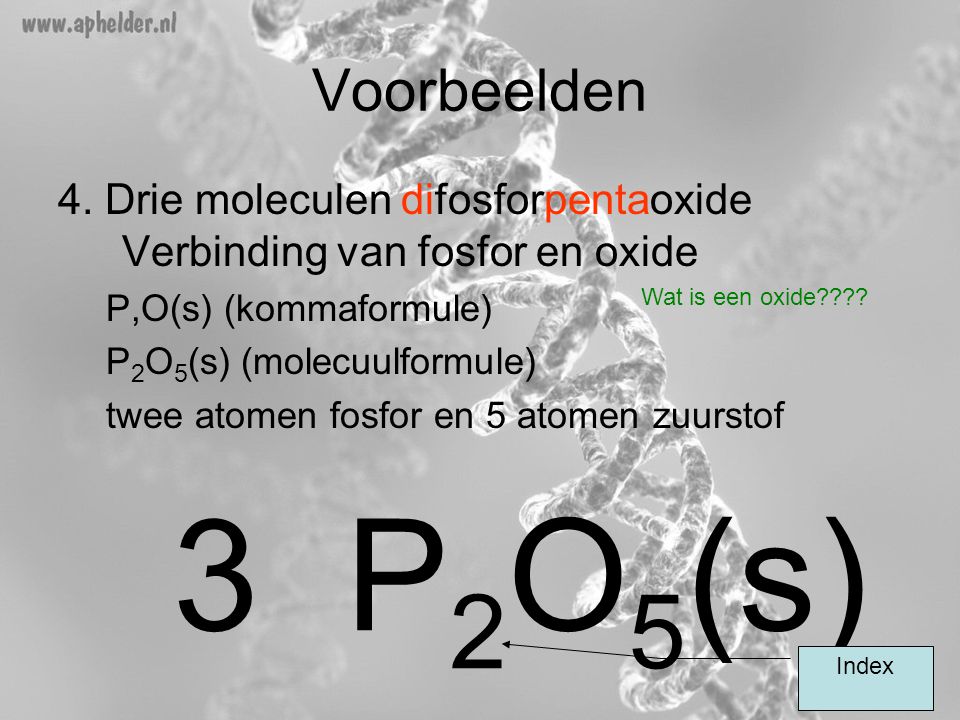 Voorbeelden 4. Drie moleculen difosforpentaoxide Verbinding van fosfor en oxide. P,O(s) (kommaformule)