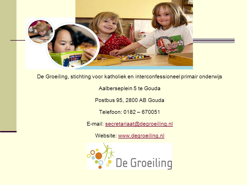 De Groeiling, stichting voor katholiek en interconfessioneel primair onderwijs Aalberseplein 5 te Gouda Postbus 95, 2800 AB Gouda Telefoon: 0182 – Website: