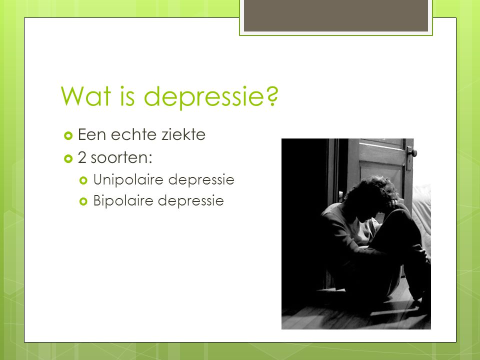 Wat is depressie Een echte ziekte 2 soorten: Unipolaire depressie
