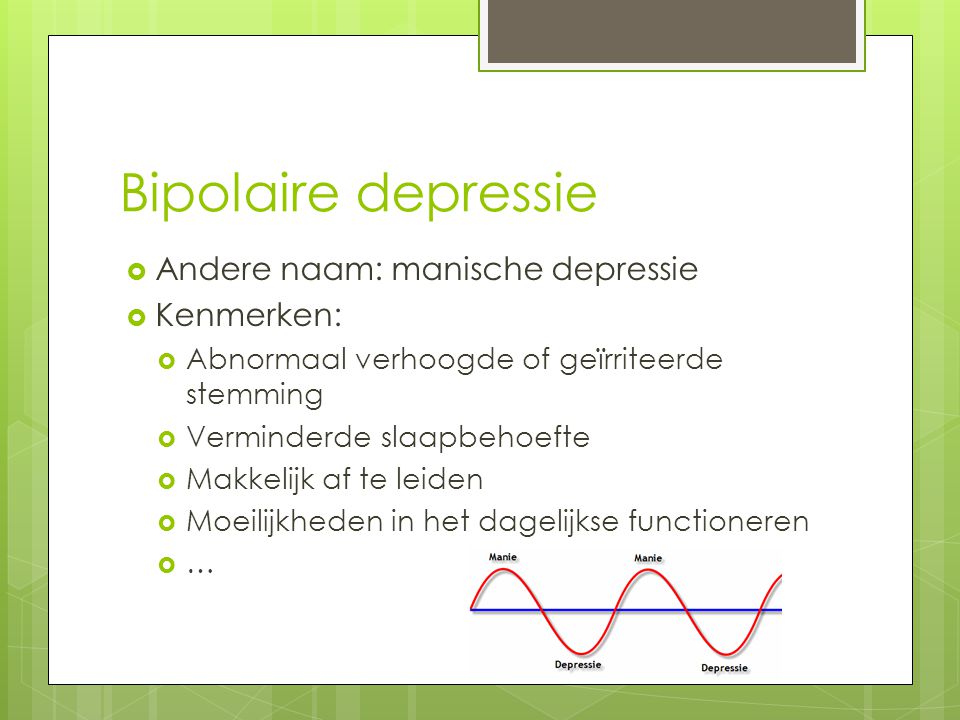 Bipolaire depressie Andere naam: manische depressie Kenmerken: