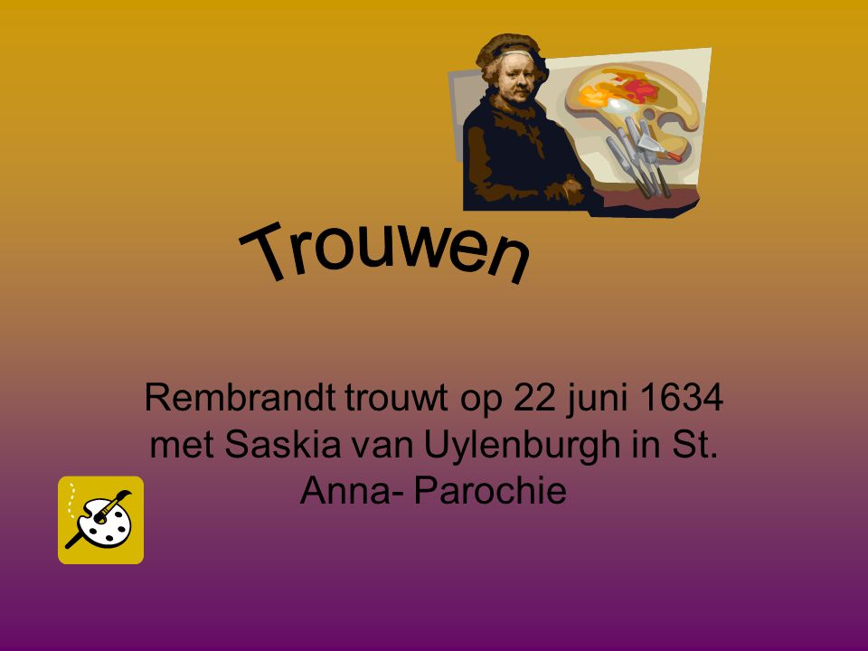 Trouwen Rembrandt trouwt op 22 juni 1634 met Saskia van Uylenburgh in St. Anna- Parochie