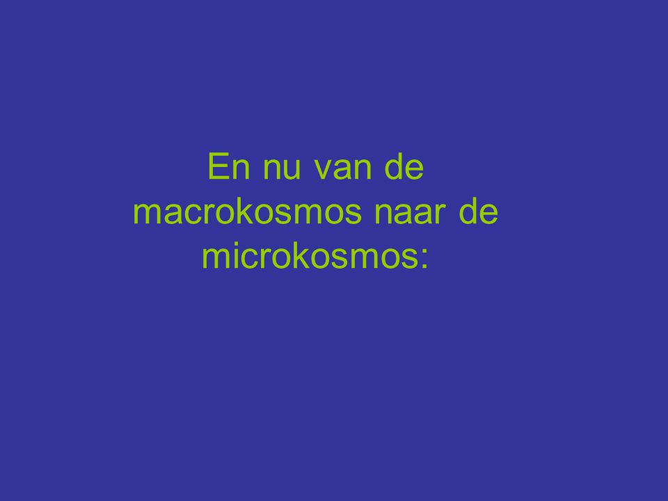 En nu van de macrokosmos naar de microkosmos: