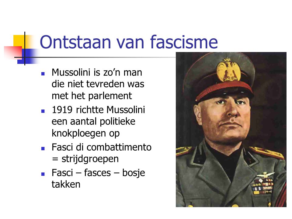 Ontstaan van fascisme Mussolini is zo’n man die niet tevreden was met het parlement richtte Mussolini een aantal politieke knokploegen op.