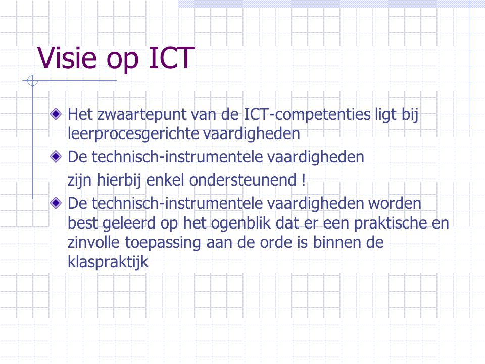 Visie op ICT Het zwaartepunt van de ICT-competenties ligt bij leerprocesgerichte vaardigheden. De technisch-instrumentele vaardigheden.