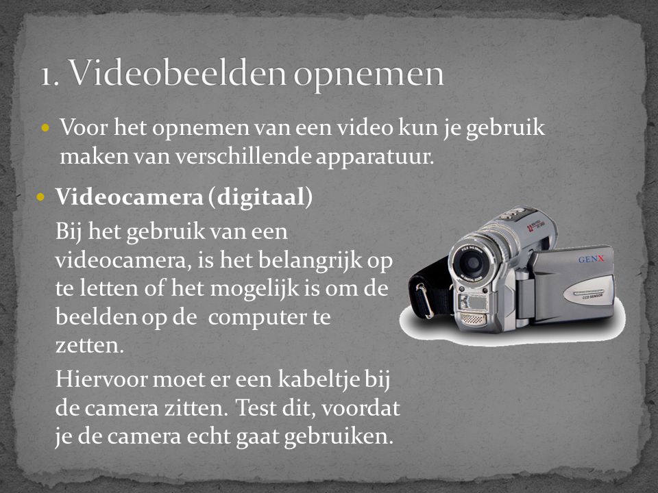 1. Videobeelden opnemen Voor het opnemen van een video kun je gebruik maken van verschillende apparatuur.