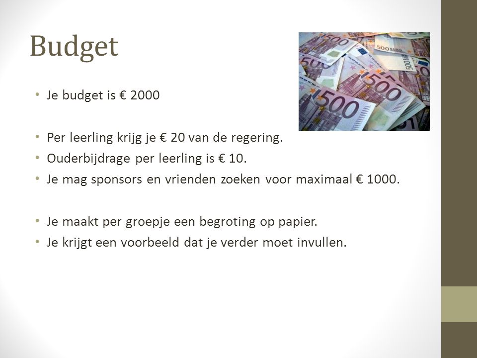 Budget Je budget is € 2000 Per leerling krijg je € 20 van de regering.