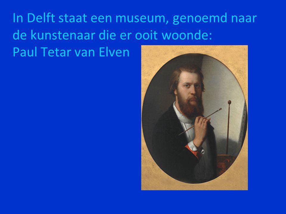 In Delft staat een museum, genoemd naar de kunstenaar die er ooit woonde: Paul Tetar van Elven