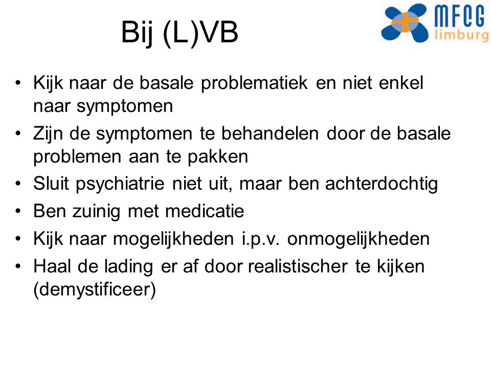 Bij (L)VB Kijk naar de basale problematiek en niet enkel naar symptomen. Zijn de symptomen te behandelen door de basale problemen aan te pakken.