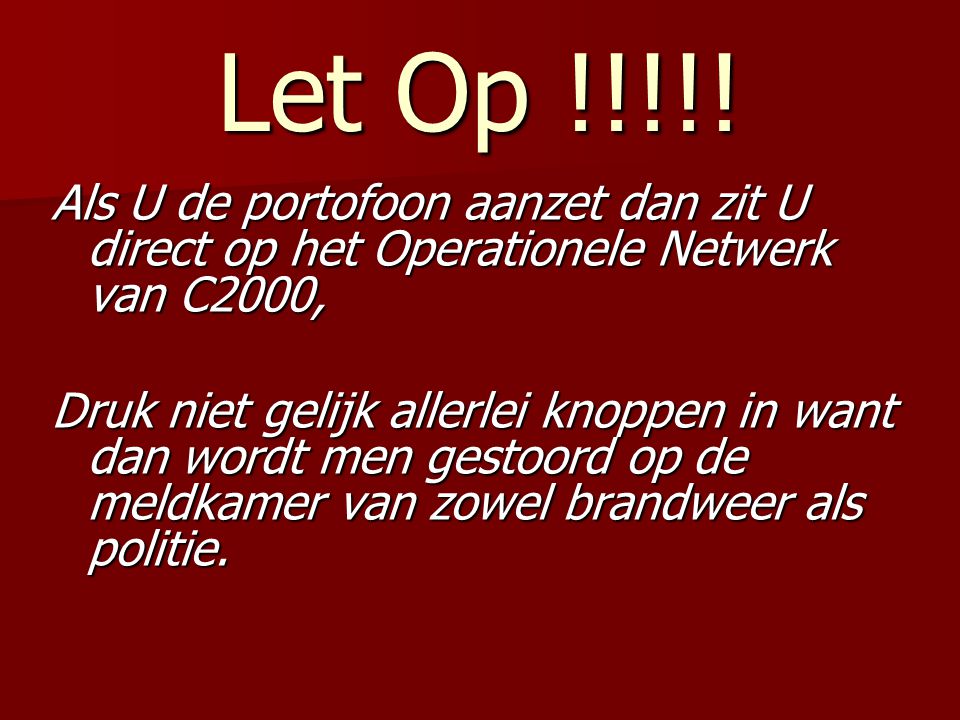 Let Op !!!!! Als U de portofoon aanzet dan zit U direct op het Operationele Netwerk van C2000,