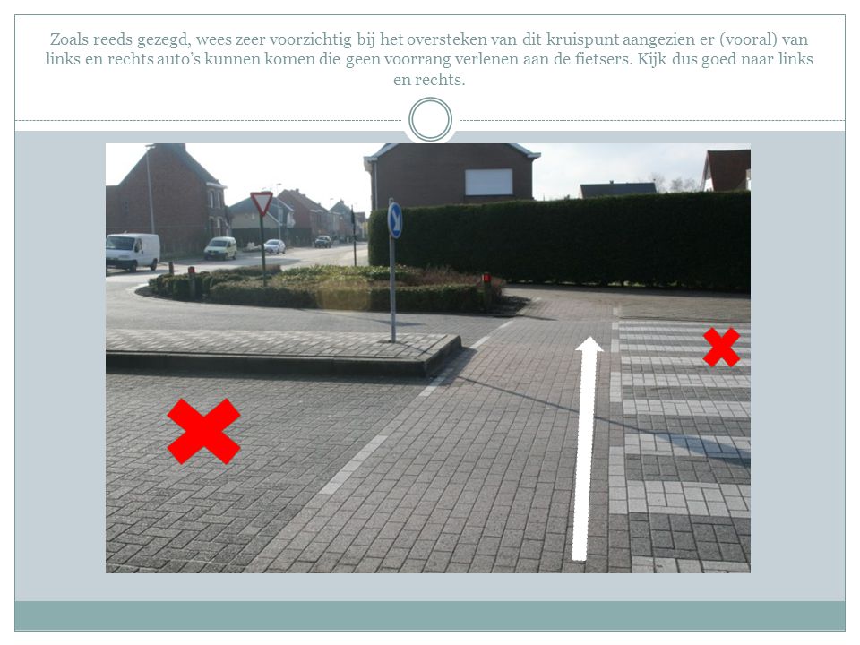 Zoals reeds gezegd, wees zeer voorzichtig bij het oversteken van dit kruispunt aangezien er (vooral) van links en rechts auto’s kunnen komen die geen voorrang verlenen aan de fietsers.