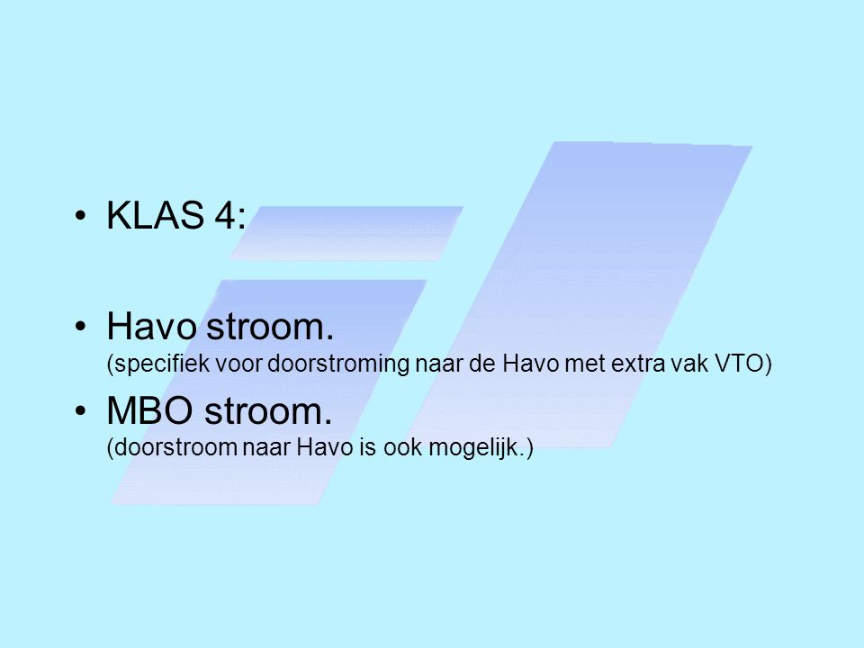 KLAS 4: Havo stroom. (specifiek voor doorstroming naar de Havo met extra vak VTO) MBO stroom.
