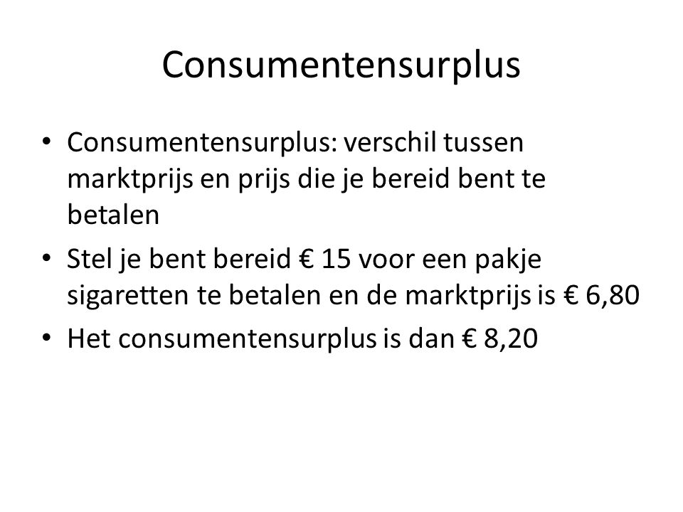 Consumentensurplus Consumentensurplus: verschil tussen marktprijs en prijs die je bereid bent te betalen.