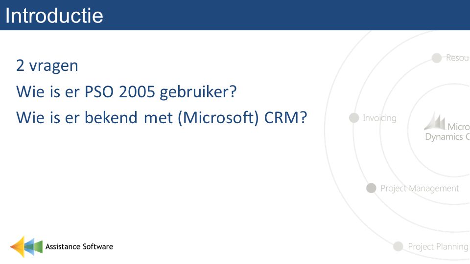Introductie 2 vragen Wie is er PSO 2005 gebruiker Wie is er bekend met (Microsoft) CRM