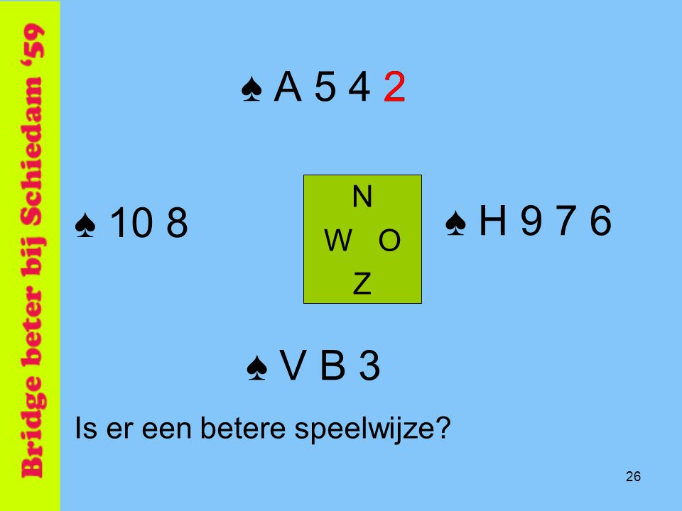♠ A N W O Z ♠ 10 8 ♠ H ♠ V B 3 Is er een betere speelwijze 26