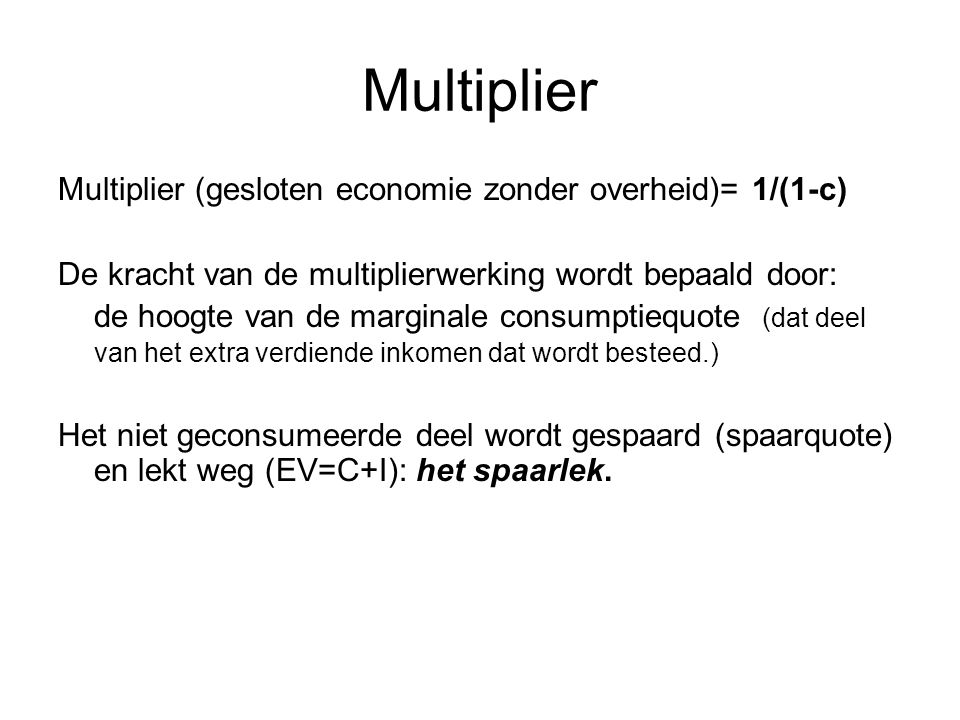 Multiplier Multiplier (gesloten economie zonder overheid)= 1/(1-c)