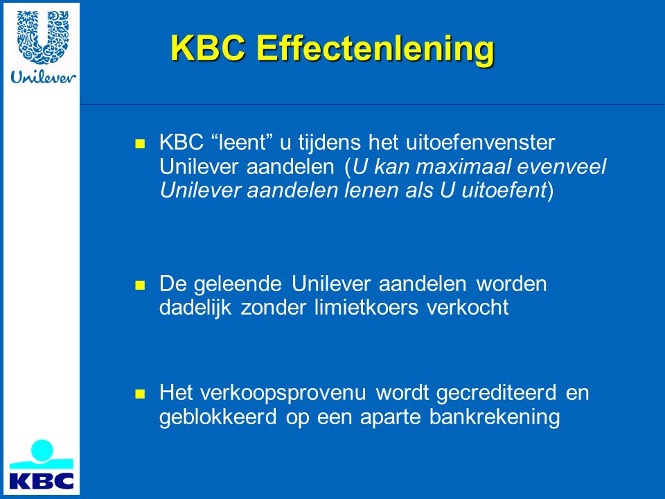 KBC Effectenlening KBC leent u tijdens het uitoefenvenster Unilever aandelen (U kan maximaal evenveel Unilever aandelen lenen als U uitoefent)