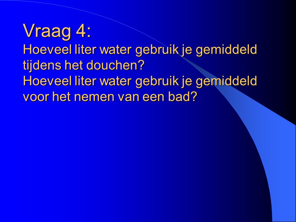 Vraag 4: Hoeveel liter water gebruik je gemiddeld tijdens het douchen
