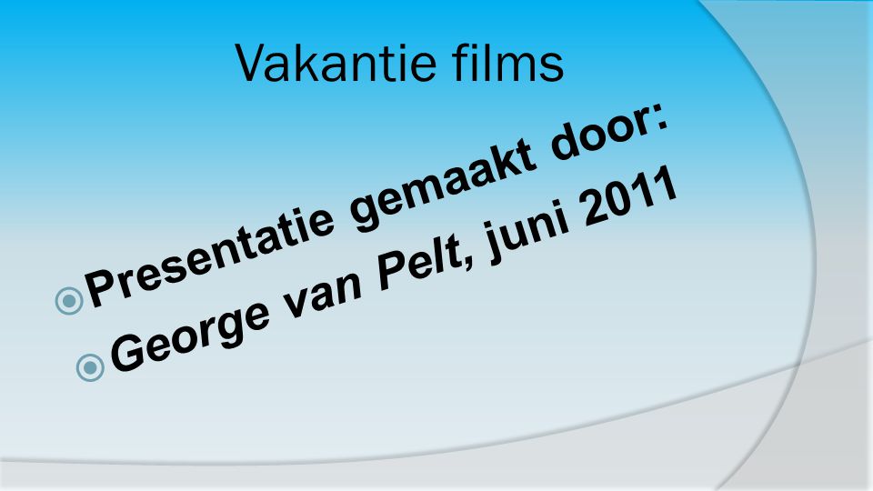 Vakantie films Presentatie gemaakt door: George van Pelt, juni 2011