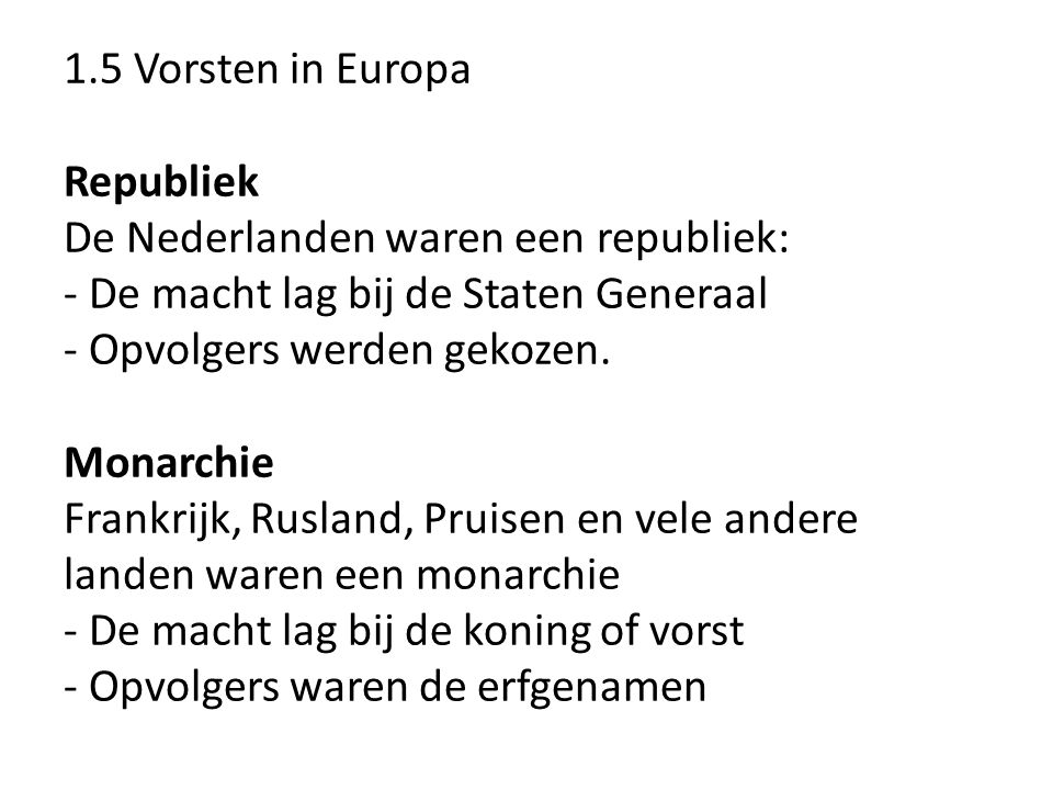 1.5 Vorsten in Europa Republiek De Nederlanden waren een republiek: - De macht lag bij de Staten Generaal - Opvolgers werden gekozen.