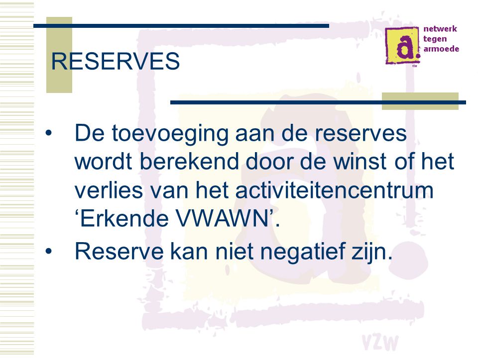 RESERVES De toevoeging aan de reserves wordt berekend door de winst of het verlies van het activiteitencentrum ‘Erkende VWAWN’.