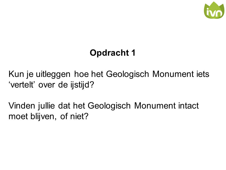 Opdracht 1 Kun je uitleggen hoe het Geologisch Monument iets ‘vertelt’ over de ijstijd
