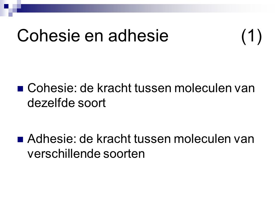Cohesie en adhesie (1) Cohesie: de kracht tussen moleculen van dezelfde soort.
