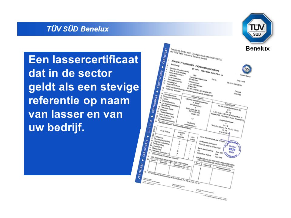 TÜV SÜD Benelux Een lassercertificaat dat in de sector geldt als een stevige referentie op naam van lasser en van uw bedrijf.
