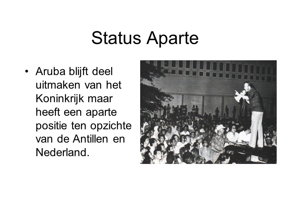 Status Aparte Aruba blijft deel uitmaken van het Koninkrijk maar heeft een aparte positie ten opzichte van de Antillen en Nederland.