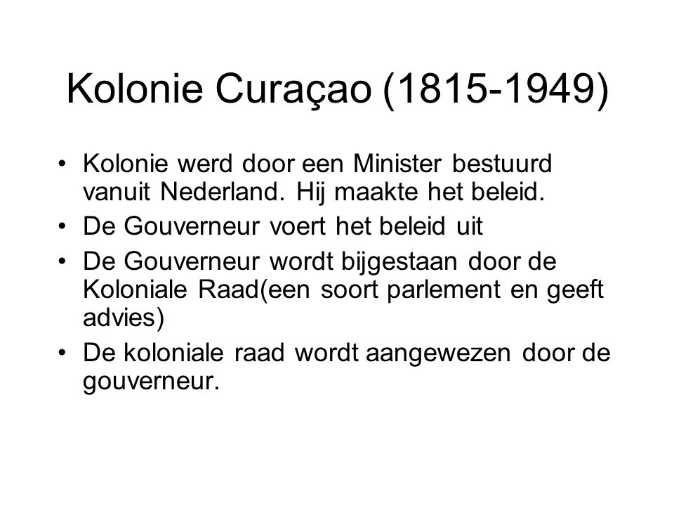 Kolonie Curaçao ( ) Kolonie werd door een Minister bestuurd vanuit Nederland. Hij maakte het beleid.