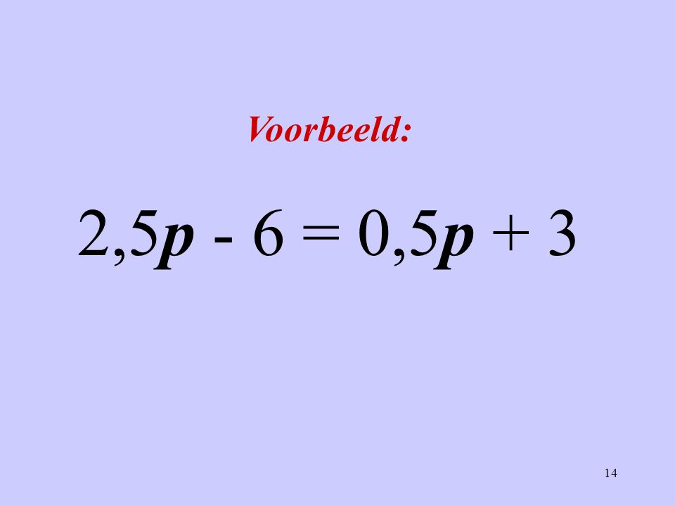 Voorbeeld: 2,5p - 6 = 0,5p + 3