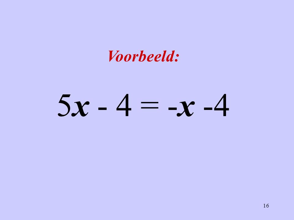 Voorbeeld: 5x - 4 = -x -4