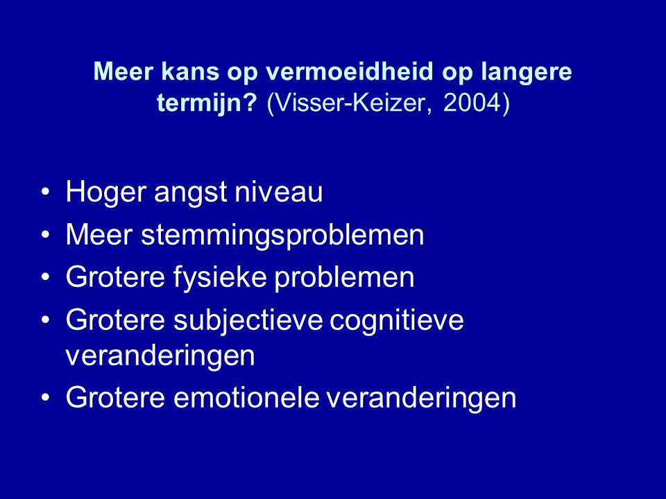 Meer kans op vermoeidheid op langere termijn (Visser-Keizer, 2004)