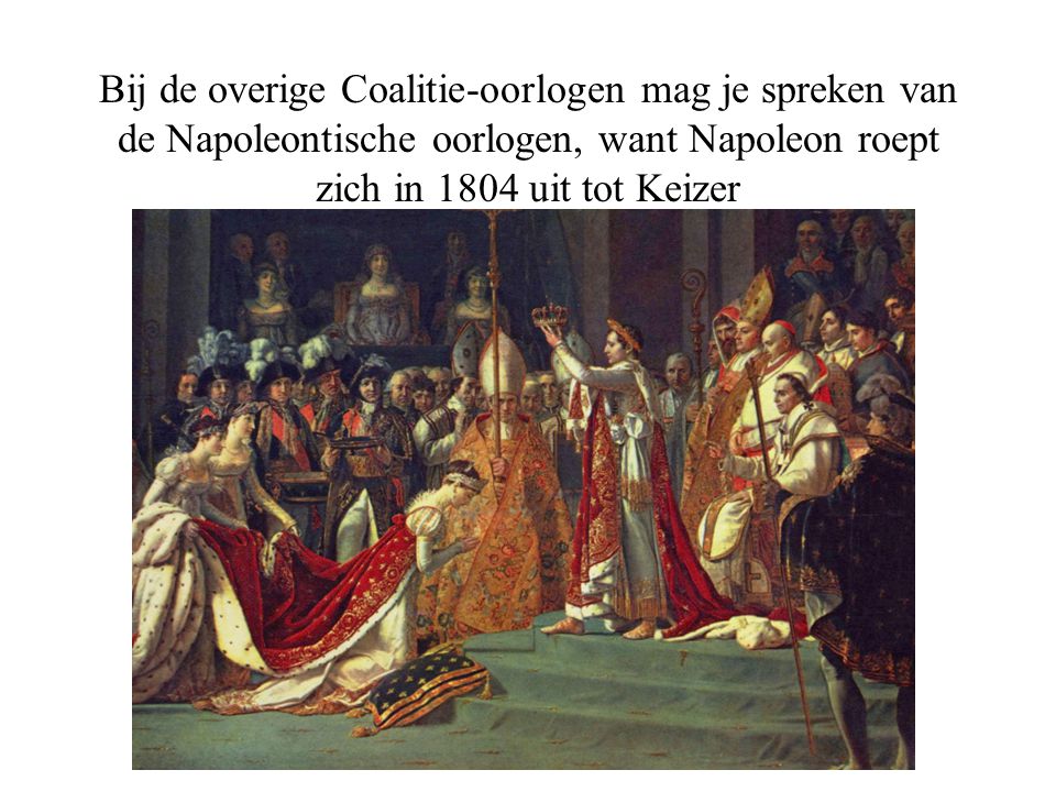 Bij de overige Coalitie-oorlogen mag je spreken van de Napoleontische oorlogen, want Napoleon roept zich in 1804 uit tot Keizer